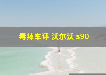 毒辣车评 沃尔沃 s90